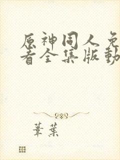 原神同人免费观看全集版动漫