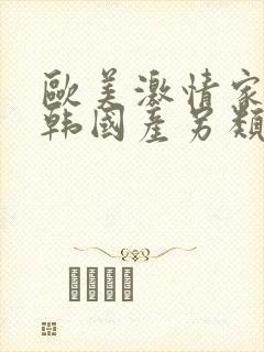 欧美激情家庭日韩国产另类