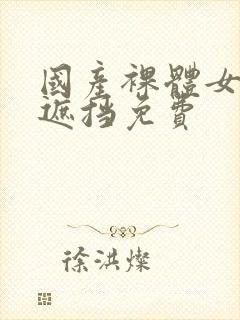 国产裸体女生无遮挡免费