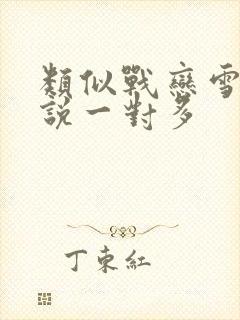 类似战恋雪的小说一对多