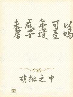 未成年可以继承房子遗产吗