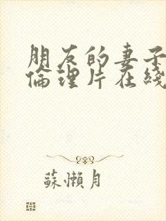 朋友的妻子交换伦理片在线观看