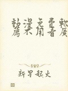 动漫免费软件推荐不用看广告