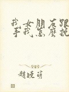 我女朋友跟我分手我怎么挽回