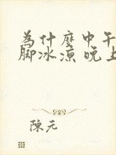 为什么中午睡觉脚冰凉 晚上睡觉脚不凉