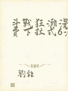 斗战狂潮漫画免费下拉式6漫画