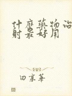 什么药物治疗早射最好用