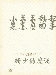 小弟弟勃起不坚是怎么回事