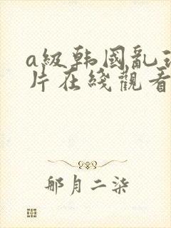 a级韩国乱理伦片在线观看