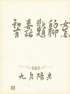 和喜欢的女孩没有话题聊怎么办封面