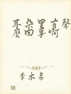 耳朵里有声音怎么回事啊