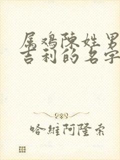 属鸡陈姓男孩最吉利的名字