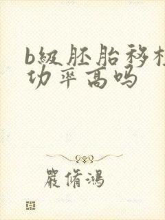 b级胚胎移植成功率高吗