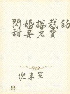 闪婚总裁的契约甜妻免费