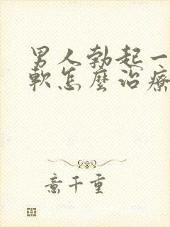 男人勃起一会就软怎么治疗