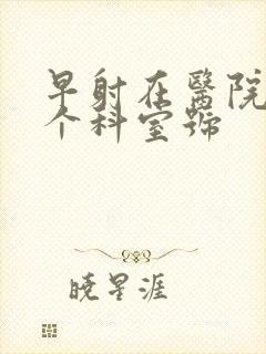 早射在医院挂哪个科室号