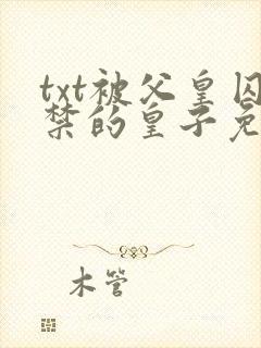 txt被父皇囚禁的皇子免费阅读全文下