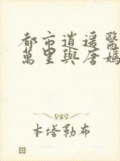 都市逍遥医仙陈万里与唐嫣然