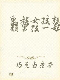 鬼族女孩想和人类男孩一起生孩子