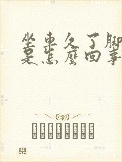 坐车久了脚浮肿是怎么回事