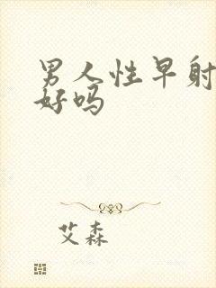 男人性早射能治好吗