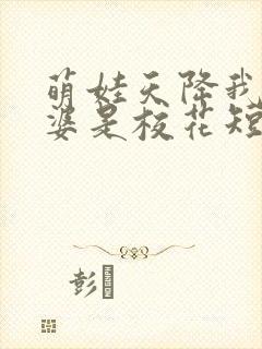 萌娃天降我的老婆是校花短剧下集