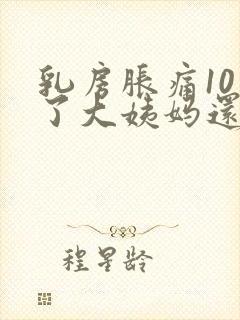 乳房胀痛10天了大姨妈还没来