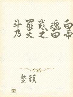 斗罗武魂白虎吾乃天之白帝txt下载