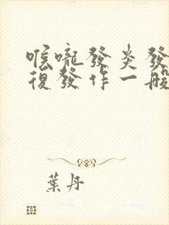 喉咙发炎发烧反复发作一般要多少天