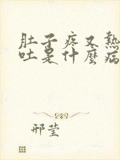 肚子疼又热还想吐是什么病