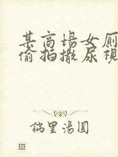 某商场女厕真实偷拍撒尿视频