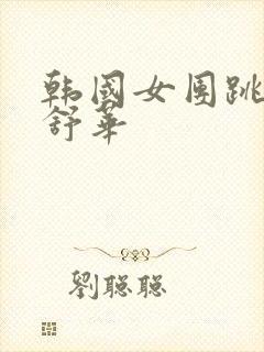 韩国女团跳舞叶舒华