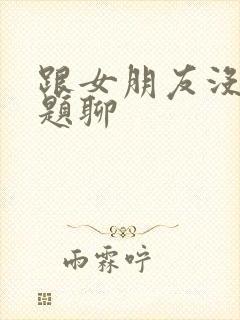 跟女朋友没有话题聊