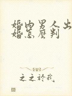 婚内男人出轨离婚怎么判