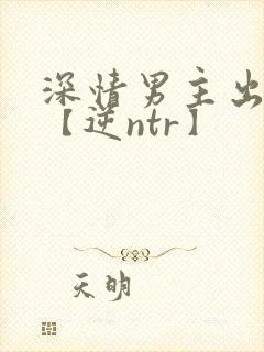 深情男主出轨了【逆ntr】