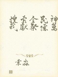 搜索全民神祇:我献祭亿万生灵成神