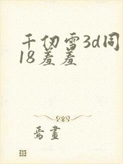 千仞雪3d同人18羞羞
