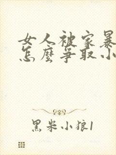 女人被家暴离婚怎么争取小孩抚养权