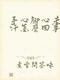 手心脚心老是出汗怎么回事