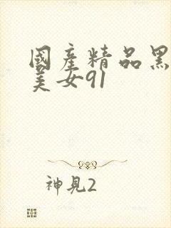 国产精品黑丝袜美女91