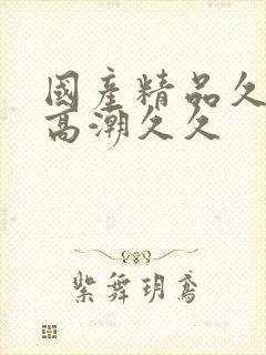 国产精品久久,高潮久久