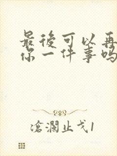 最后可以再拜托你一件事吗漫画