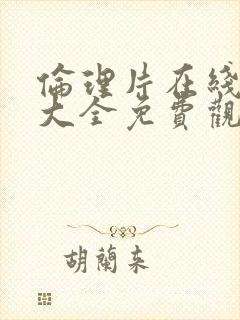 伦理片在线高清大全免费观看