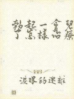 勃起一会儿就软了怎样治疗封面