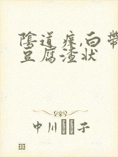 阴道痒,白带呈豆腐渣状