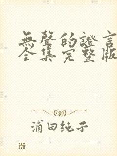 无声的证言第版全集完整版在线观看