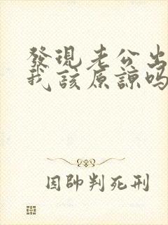 发现老公出轨了我该原谅吗