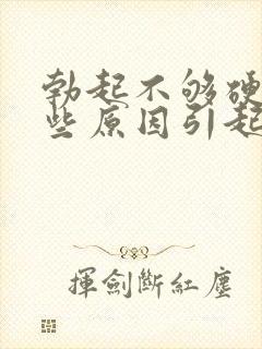 勃起不够硬有哪些原因引起的