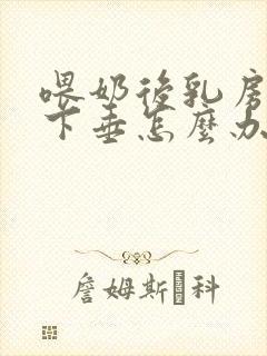 喂奶后乳房干瘪下垂怎么办