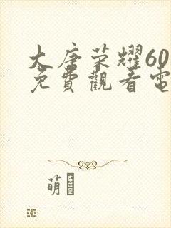 大唐荣耀60集免费观看电视剧